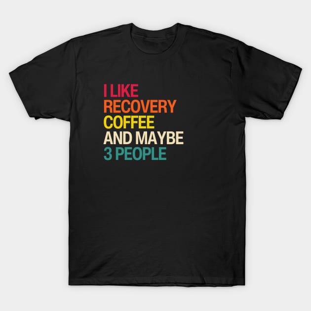 I Like Recovery, Coffee, And Maybe 3 People T-Shirt by SOS@ddicted